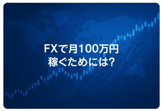 FXで月100万円稼ぐためには？
