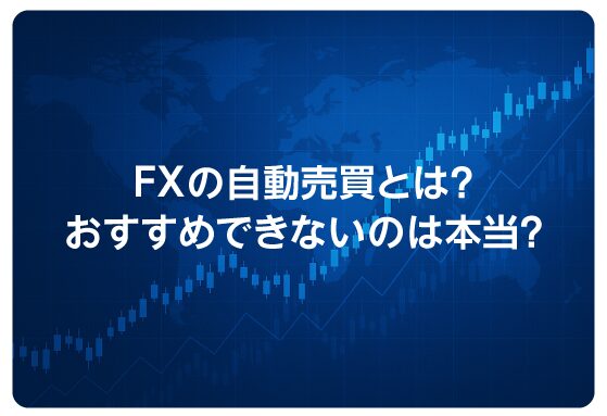 FXの自動売買とは？おすすめできないのは本当？