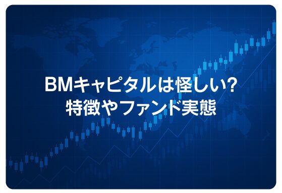 BMキャピタルは怪しい？特徴やファンド実態