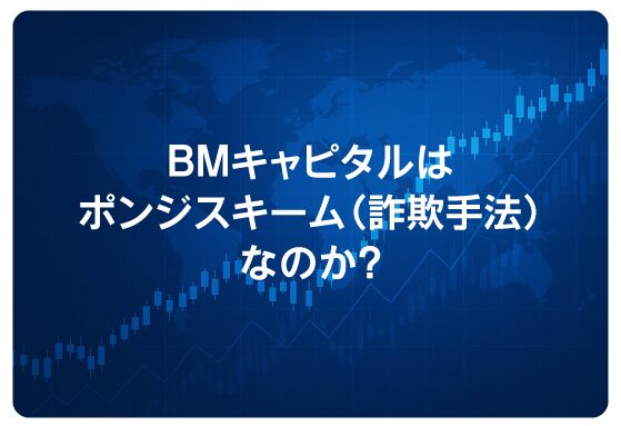 BMキャピタルはポンジスキーム（詐欺手法）なのか？