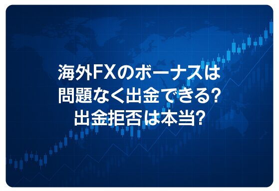 海外FXのボーナスは問題なく出金できる？出金拒否は本当？