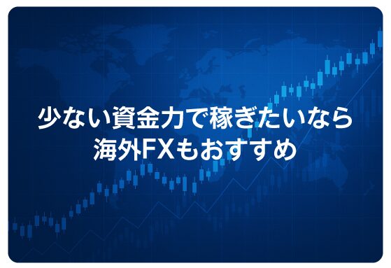 少ない資金力で稼ぎたいなら海外FXもおすすめ