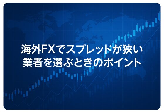 海外FXでスプレッドが狭い業者を選ぶときのポイント