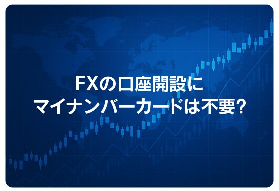 FXの口座開設にマイナンバーカードは不要？