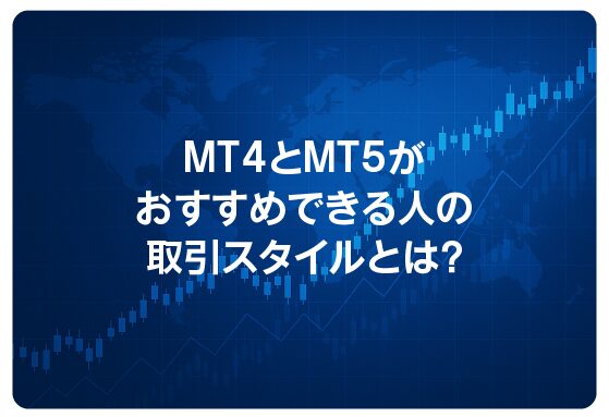 MT４とMT5がおすすめできる人の取引スタイルとは？