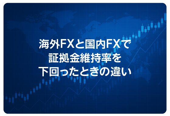 海外FXと国内FXで証拠金維持率を下回ったときの違い