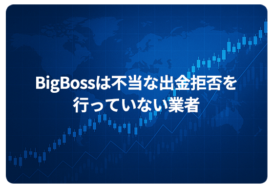 Bigbossは不当な出金拒否を行っていない業者