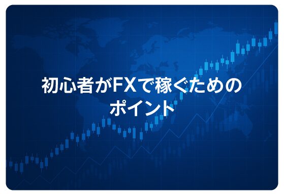 初心者がFXで稼ぐためのポイント