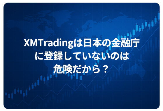 XMTradingは日本の金融庁に登録していないのは危険だから？