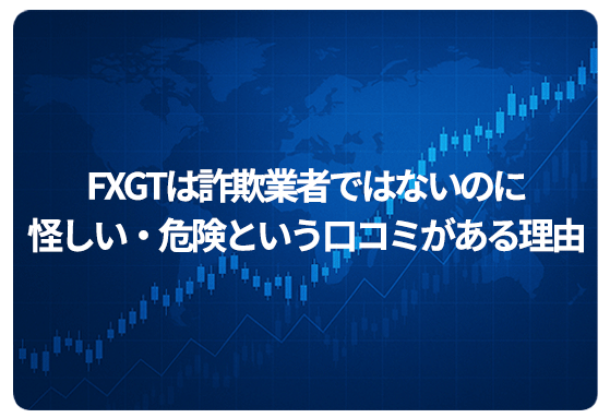 FXGTは詐欺業者ではないのに怪しい・危険という口コミがある理由