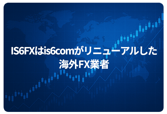 IS6FXはis6comがリニューアルした海外FX業者