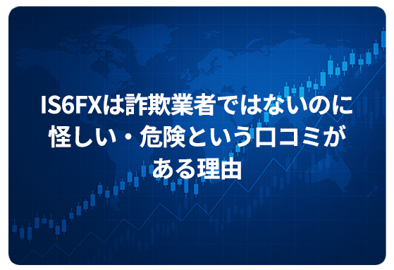 IS6FXは詐欺業者ではないのに怪しい・危険という口コミがある理由