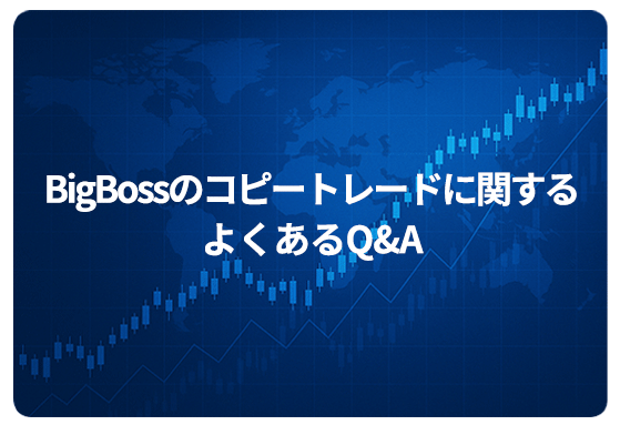 BigBossのコピートレードに関するよくあるQ&A