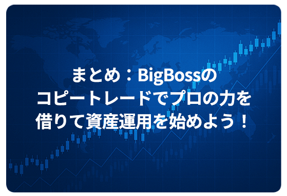 まとめ：BigBossのコピートレードでプロの力を借りて資産運用を始めよう！