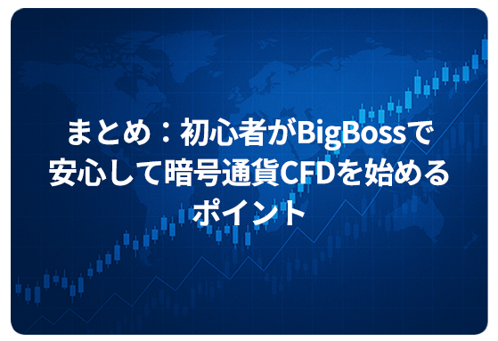まとめ：初心者がBigBossで安心して暗号通貨CFDを始めるポイント
