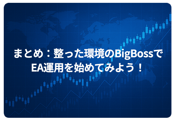 まとめ：整った環境のBigBossでEA運用を始めてみよう！