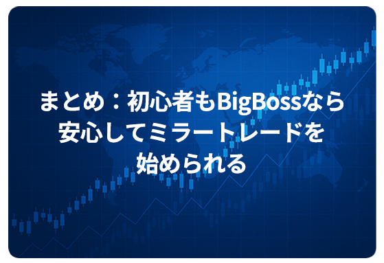 まとめ：初心者もBigBossなら安心してミラートレードを始められる