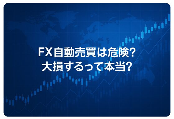 FX自動売買は危険？大損するって本当？