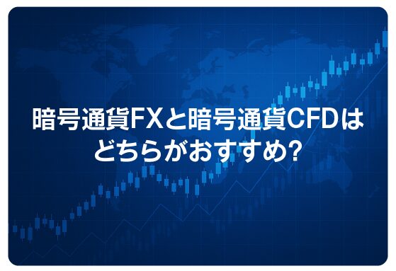 暗号通貨FXと暗号通貨CFDはどちらがおすすめ？