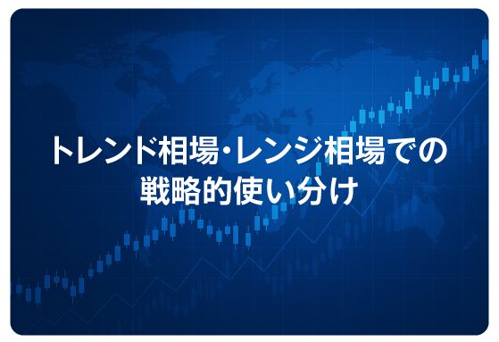 トレンド相場・レンジ相場での戦略的使い分け