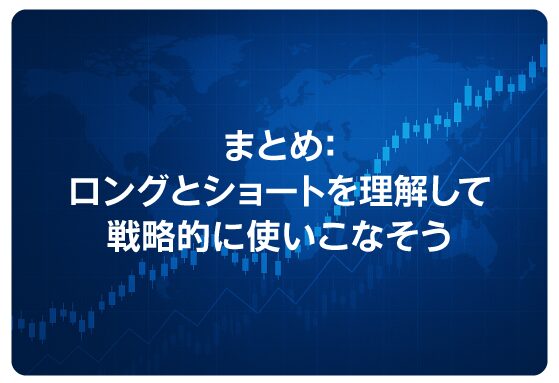 まとめ：ロングとショートを理解して戦略的に使いこなそう