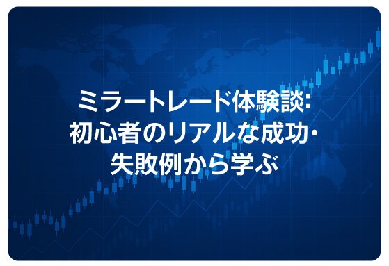 ミラートレード体験談：初心者のリアルな成功・失敗例から学ぶ