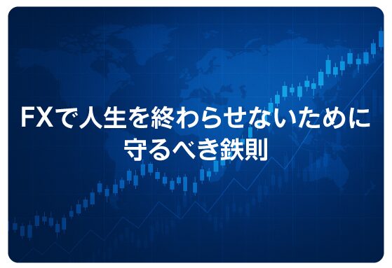 FXで人生を終わらせないために守るべき鉄則