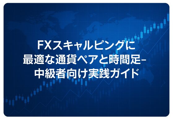 FXスキャルピングに最適な通貨ペアと時間足– 中級者向け実践ガイド