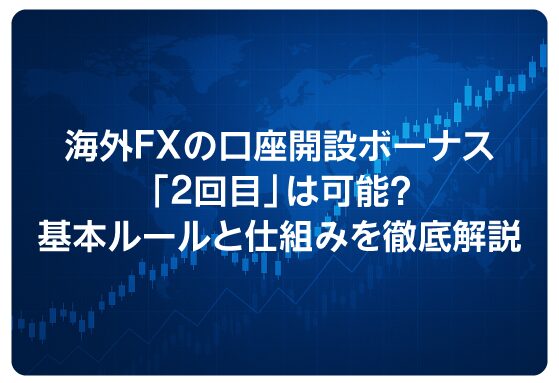 海外FXの口座開設ボーナス「2回目」は可能？基本ルールと仕組みを徹底解説