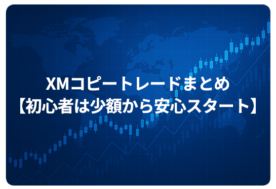 XMコピートレードまとめ【初心者は少額から安心スタート】