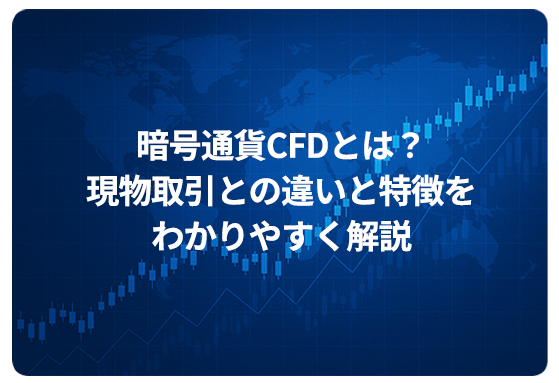 暗号通貨CFDとは？現物取引との違いと特徴をわかりやすく解説 