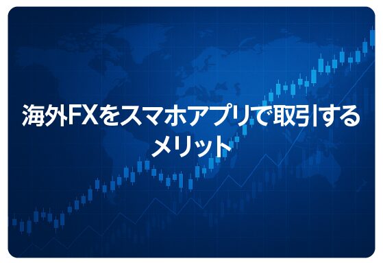 海外FXをスマホアプリで取引するメリット