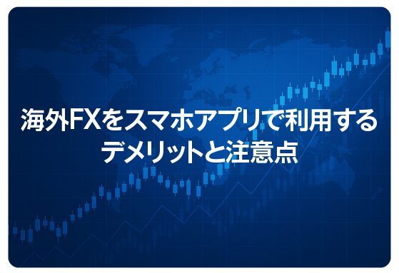 海外FXをスマホアプリで利用するデメリットと注意点