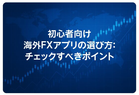 初心者向け海外FXアプリの選び方：チェックすべきポイント