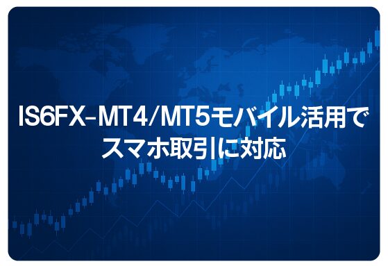 IS6FX – MT4/MT5モバイル活用でスマホ取引に対応