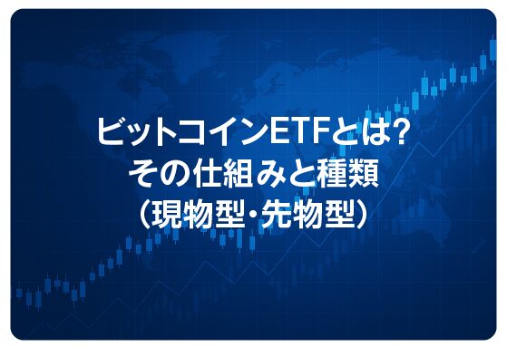 ビットコインETFとは？その仕組みと種類（現物型・先物型）
