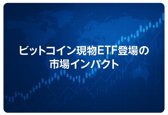 ビットコイン現物ETF登場の市場インパクト