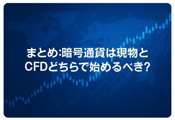 まとめ：暗号通貨は現物とCFDどちらで始めるべき？