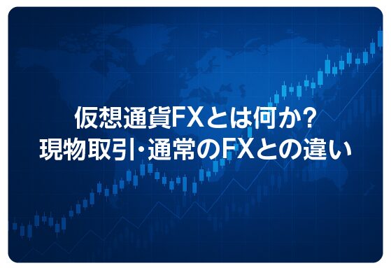 仮想通貨FXとは何か？現物取引・通常のFXとの違い