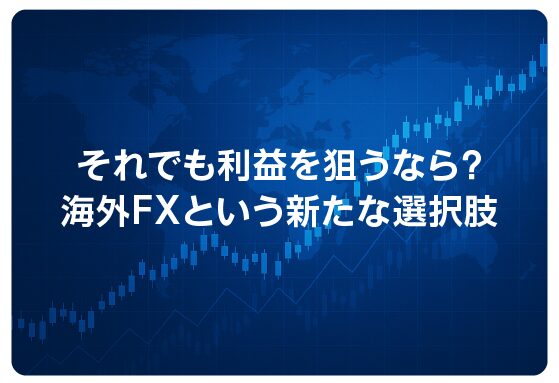 それでも利益を狙うなら？海外FXという新たな選択肢