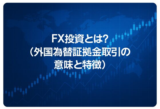 FX投資とは？（外国為替証拠金取引の意味と特徴）