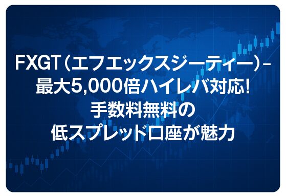 FXGT（エフエックスジーティー）― 最大5,000倍ハイレバ対応！手数料無料の低スプレッド口座が魅力