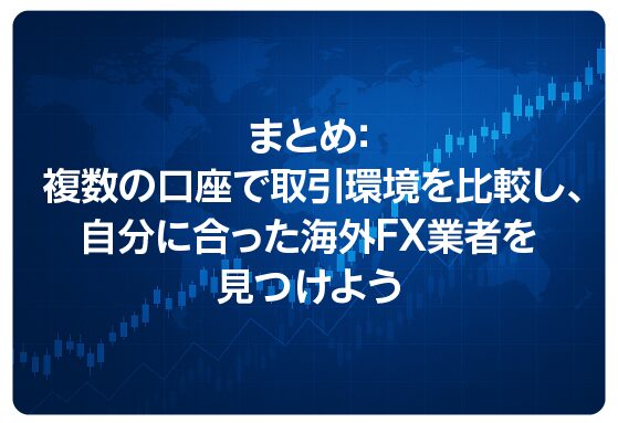 まとめ：複数の口座で取引環境を比較し、自分に合った海外FX業者を見つけよう