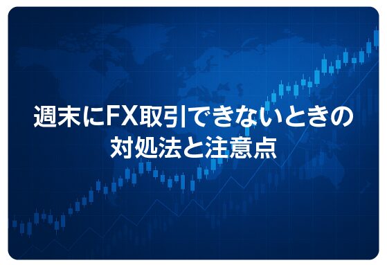 週末にFX取引できないときの対処法と注意点